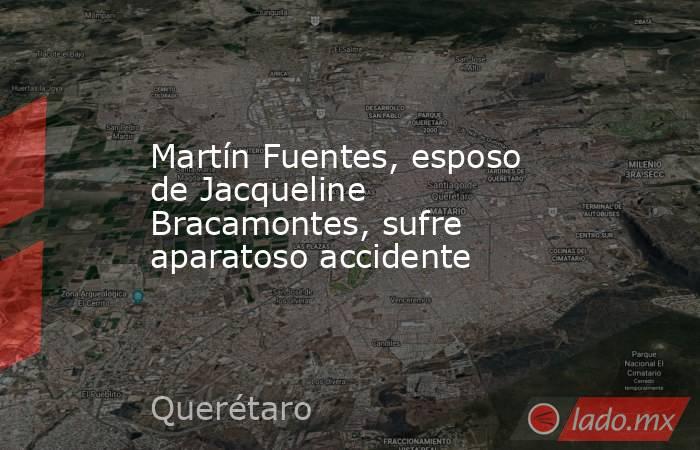 Martín Fuentes, esposo de Jacqueline Bracamontes, sufre aparatoso accidente. Noticias en tiempo real