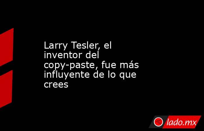 Larry Tesler, el inventor del copy-paste, fue más influyente de lo que crees. Noticias en tiempo real