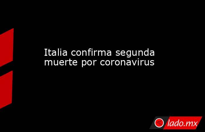 Italia confirma segunda muerte por coronavirus. Noticias en tiempo real