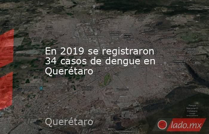 En 2019 se registraron 34 casos de dengue en Querétaro. Noticias en tiempo real