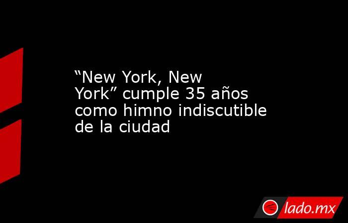 “New York, New York” cumple 35 años como himno indiscutible de la ciudad. Noticias en tiempo real