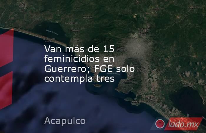 Van más de 15 feminicidios en Guerrero; FGE solo contempla tres. Noticias en tiempo real