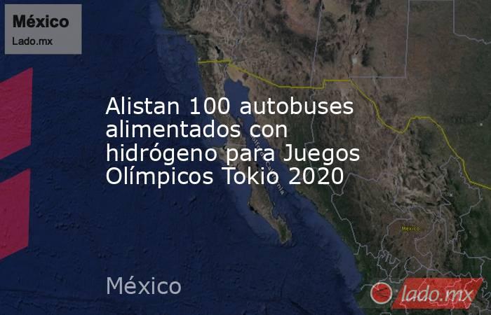 Alistan 100 autobuses alimentados con hidrógeno para Juegos Olímpicos Tokio 2020. Noticias en tiempo real