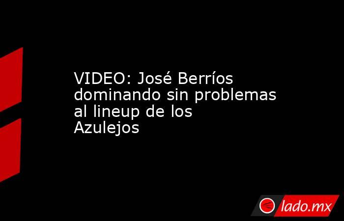 VIDEO: José Berríos dominando sin problemas al lineup de los Azulejos. Noticias en tiempo real