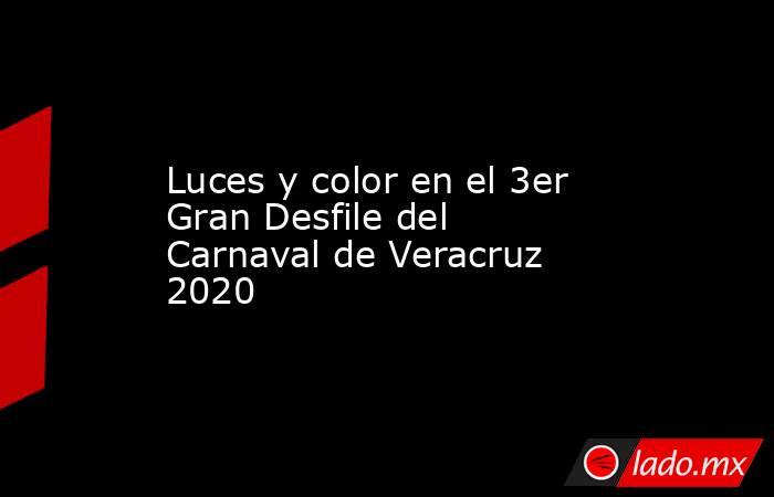 Luces y color en el 3er Gran Desfile del Carnaval de Veracruz 2020. Noticias en tiempo real