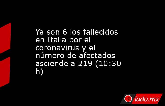 Ya son 6 los fallecidos en Italia por el coronavirus y el número de afectados asciende a 219 (10:30 h). Noticias en tiempo real