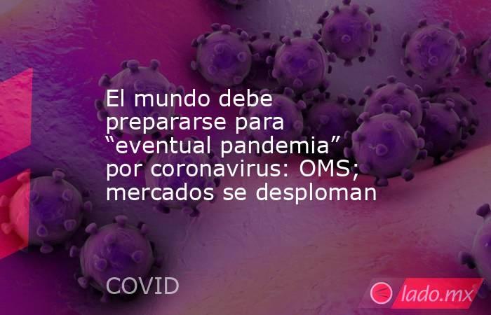 El mundo debe prepararse para “eventual pandemia” por coronavirus: OMS; mercados se desploman. Noticias en tiempo real