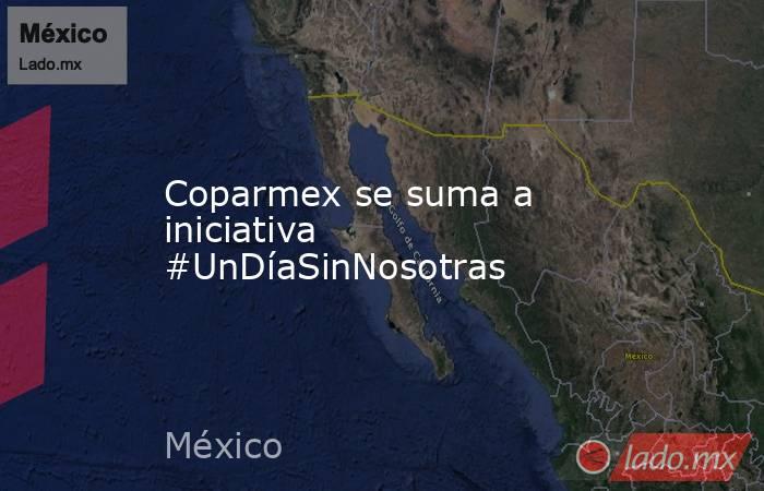 Coparmex se suma a iniciativa #UnDíaSinNosotras. Noticias en tiempo real