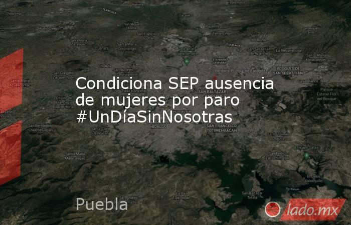 Condiciona SEP ausencia de mujeres por paro #UnDíaSinNosotras. Noticias en tiempo real