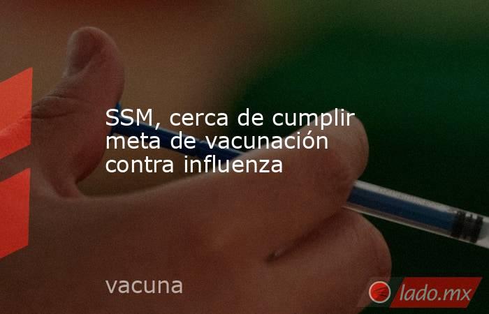 SSM, cerca de cumplir meta de vacunación contra influenza . Noticias en tiempo real
