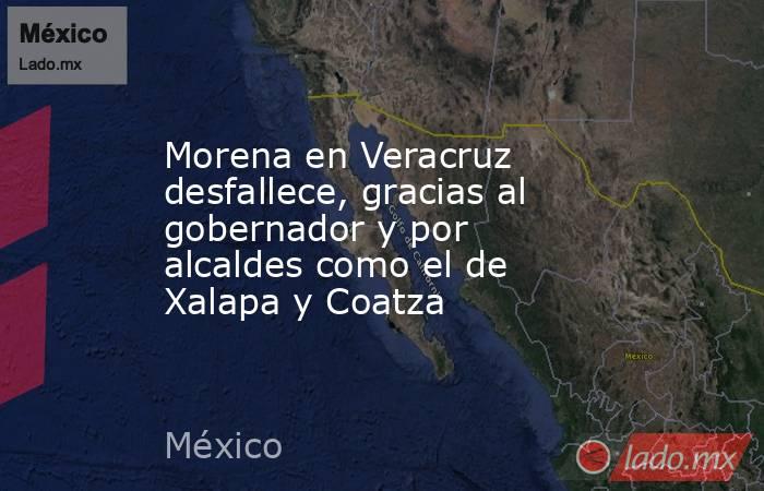 Morena en Veracruz desfallece, gracias al gobernador y por alcaldes como el de Xalapa y Coatza. Noticias en tiempo real
