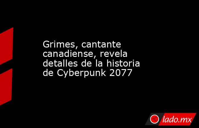 Grimes, cantante canadiense, revela detalles de la historia de Cyberpunk 2077. Noticias en tiempo real