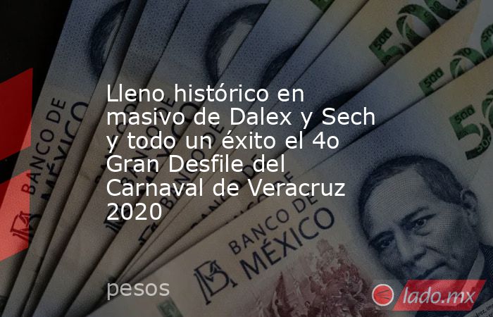 Lleno histórico en masivo de Dalex y Sech y todo un éxito el 4o Gran Desfile del Carnaval de Veracruz 2020. Noticias en tiempo real
