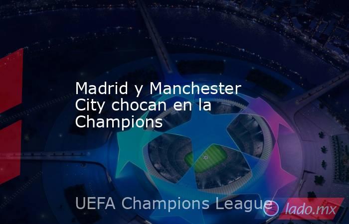 Madrid y Manchester City chocan en la Champions. Noticias en tiempo real
