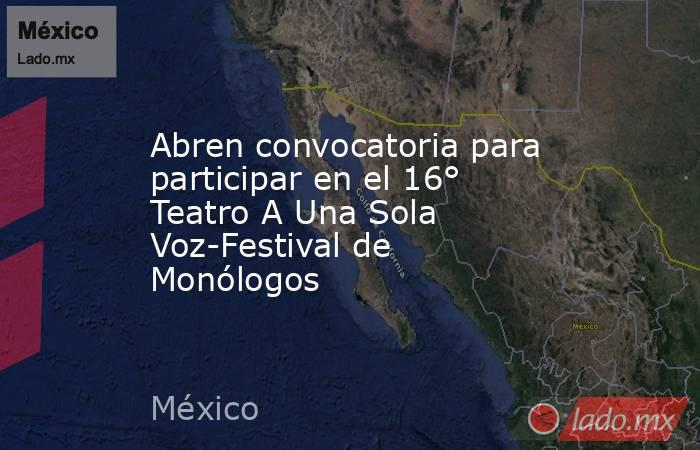 Abren convocatoria para participar en el 16° Teatro A Una Sola Voz-Festival de Monólogos. Noticias en tiempo real