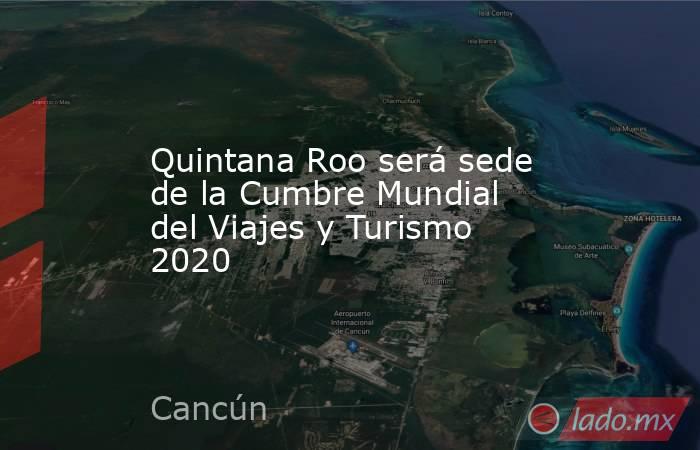 Quintana Roo será sede de la Cumbre Mundial del Viajes y Turismo 2020. Noticias en tiempo real