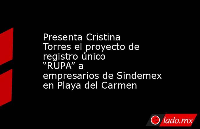 Presenta Cristina Torres el proyecto de registro único “RUPA” a empresarios de Sindemex en Playa del Carmen. Noticias en tiempo real