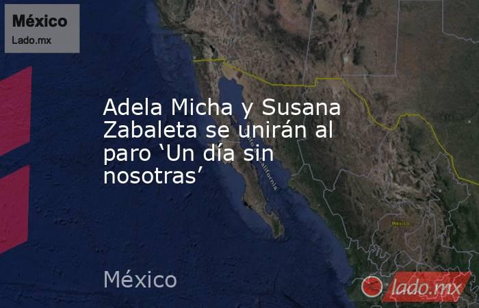 Adela Micha y Susana Zabaleta se unirán al paro ‘Un día sin nosotras’. Noticias en tiempo real