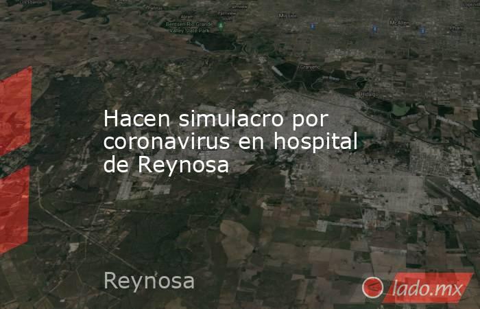 Hacen simulacro por coronavirus en hospital de Reynosa. Noticias en tiempo real