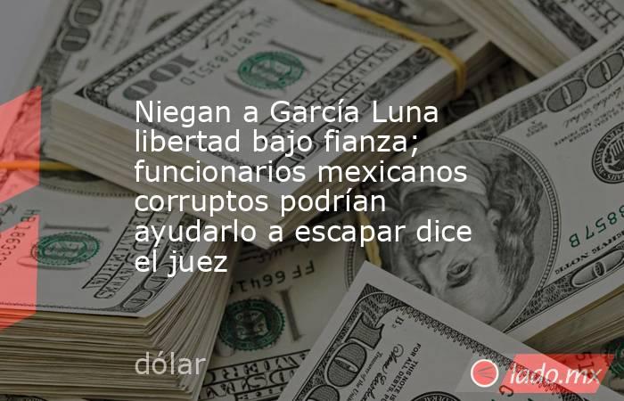 Niegan a García Luna libertad bajo fianza; funcionarios mexicanos corruptos podrían ayudarlo a escapar dice el juez. Noticias en tiempo real