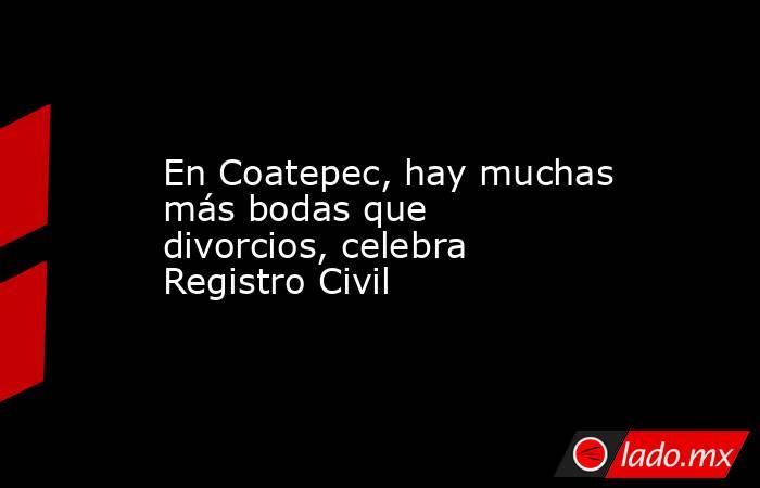 En Coatepec, hay muchas más bodas que divorcios, celebra Registro Civil. Noticias en tiempo real