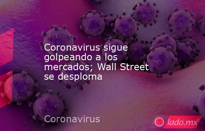 Coronavirus sigue golpeando a los mercados; Wall Street se desploma. Noticias en tiempo real