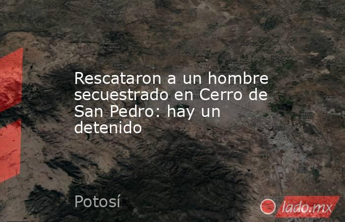 Rescataron a un hombre secuestrado en Cerro de San Pedro: hay un detenido. Noticias en tiempo real