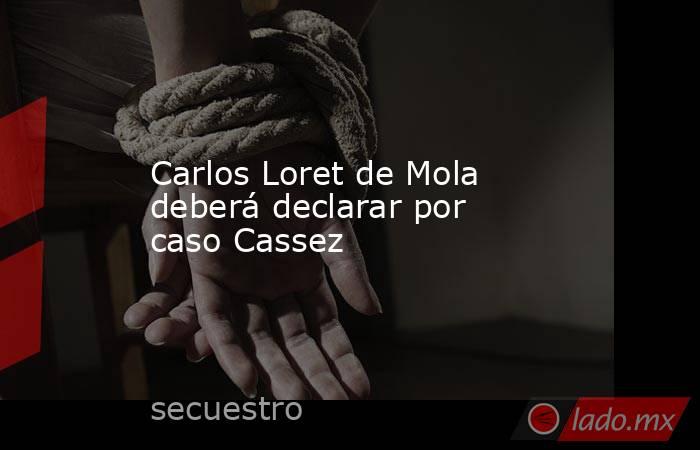 Carlos Loret de Mola deberá declarar por caso Cassez. Noticias en tiempo real