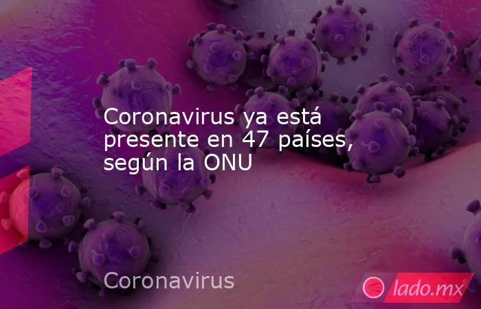 Coronavirus ya está presente en 47 países, según la ONU. Noticias en tiempo real