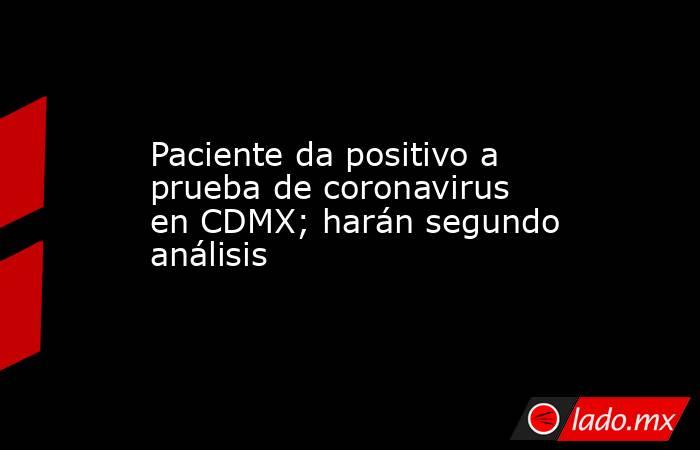 Paciente da positivo a prueba de coronavirus en CDMX; harán segundo análisis. Noticias en tiempo real