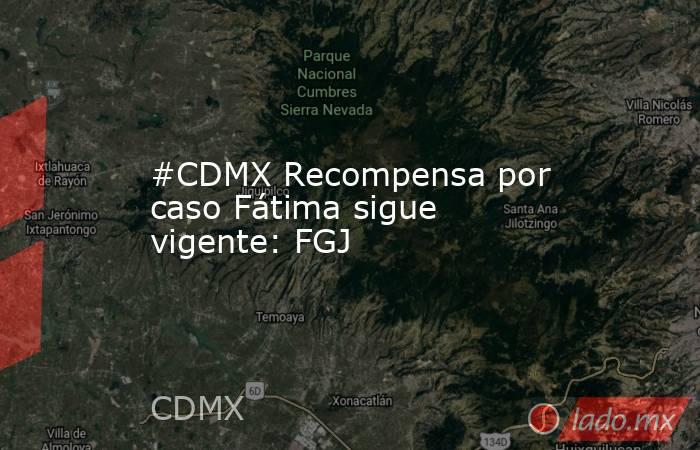 #CDMX Recompensa por caso Fátima sigue vigente: FGJ. Noticias en tiempo real