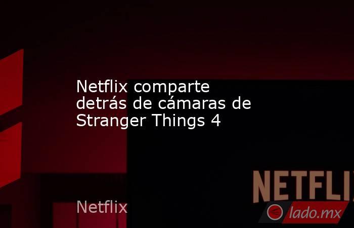 Netflix comparte detrás de cámaras de Stranger Things 4. Noticias en tiempo real