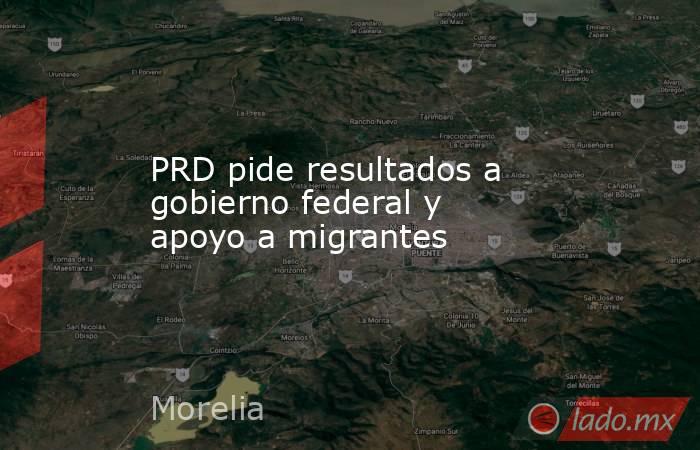 PRD pide resultados a gobierno federal y apoyo a migrantes. Noticias en tiempo real