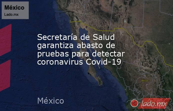 Secretaría de Salud garantiza abasto de pruebas para detectar coronavirus Covid-19. Noticias en tiempo real