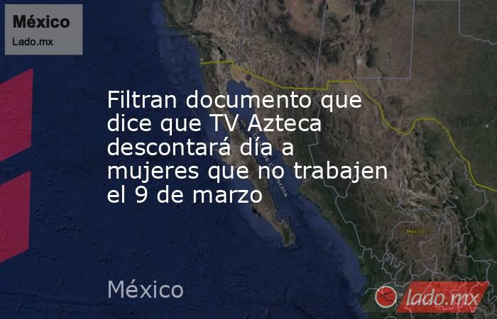 Filtran documento que dice que TV Azteca descontará día a mujeres que no trabajen el 9 de marzo. Noticias en tiempo real