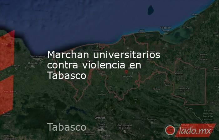 Marchan universitarios contra violencia en Tabasco. Noticias en tiempo real