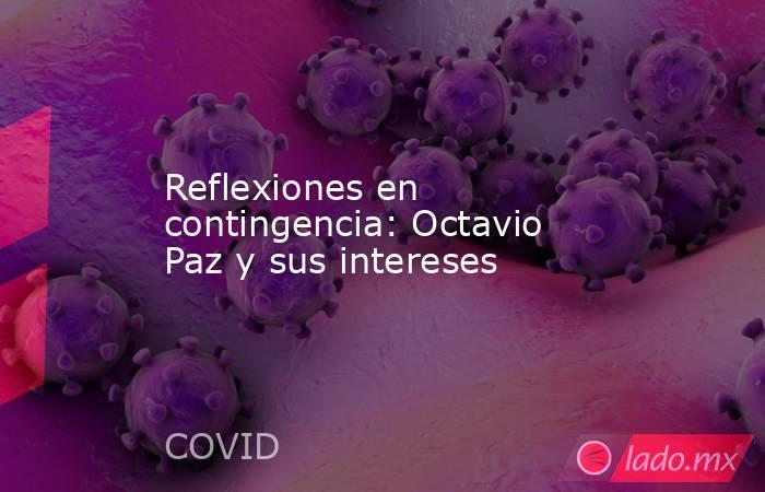 Reflexiones en contingencia: Octavio Paz y sus intereses. Noticias en tiempo real