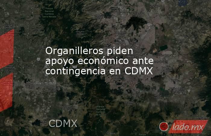 Organilleros piden apoyo económico ante contingencia en CDMX. Noticias en tiempo real
