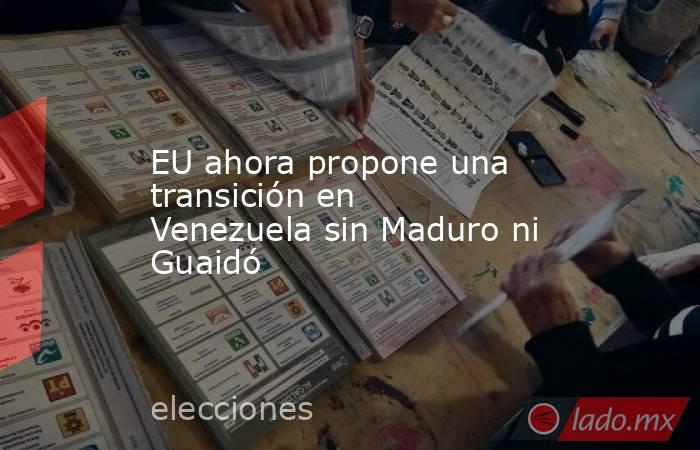 EU ahora propone una transición en Venezuela sin Maduro ni Guaidó. Noticias en tiempo real