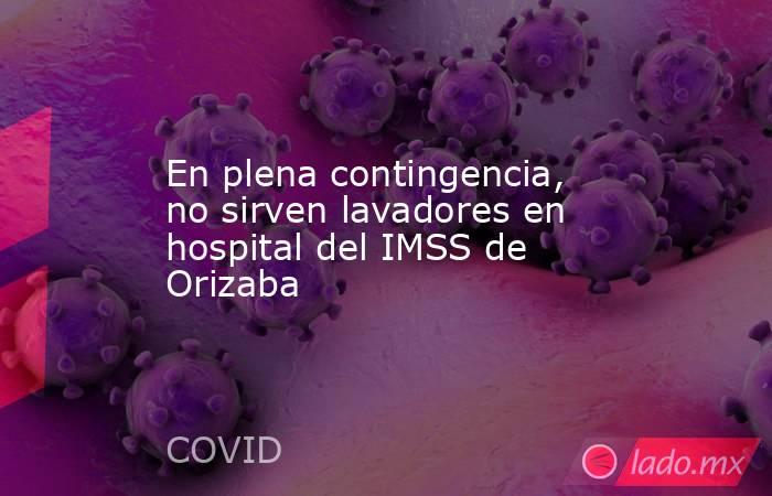 En plena contingencia, no sirven lavadores en hospital del IMSS de Orizaba. Noticias en tiempo real