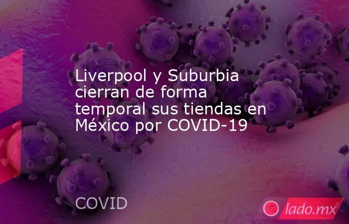Liverpool y Suburbia cierran de forma temporal sus tiendas en México por COVID-19. Noticias en tiempo real