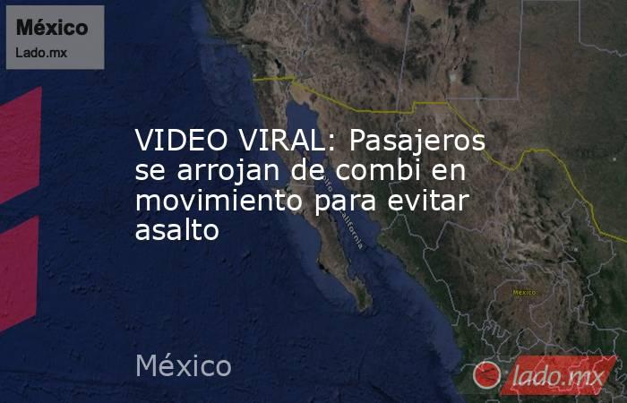 VIDEO VIRAL: Pasajeros se arrojan de combi en movimiento para evitar asalto. Noticias en tiempo real