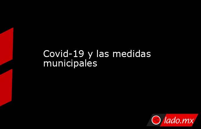 Covid-19 y las medidas municipales. Noticias en tiempo real