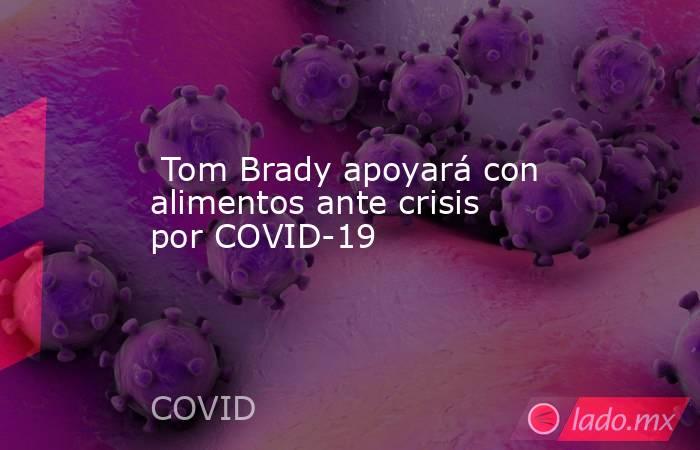  Tom Brady apoyará con alimentos ante crisis por COVID-19. Noticias en tiempo real