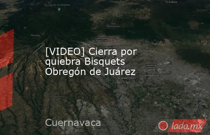 [VIDEO] Cierra por quiebra Bisquets Obregón de Juárez. Noticias en tiempo real