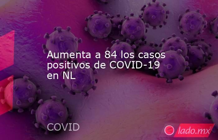 Aumenta a 84 los casos positivos de COVID-19 en NL. Noticias en tiempo real