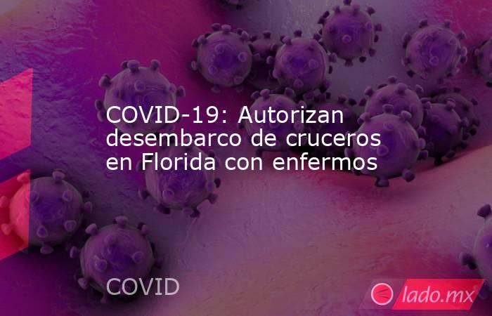 COVID-19: Autorizan desembarco de cruceros en Florida con enfermos. Noticias en tiempo real