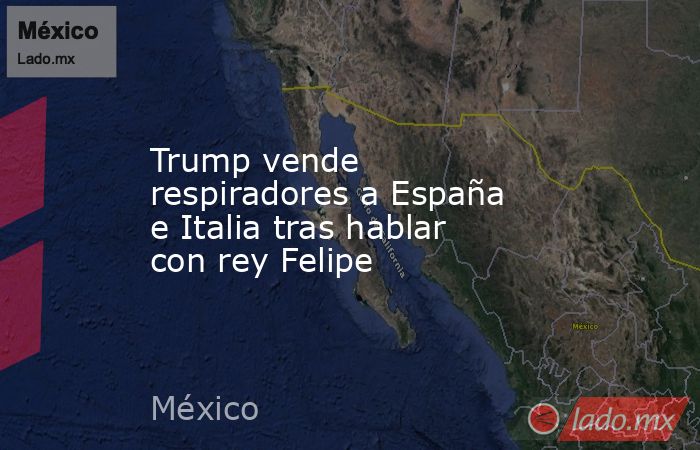 Trump vende respiradores a España e Italia tras hablar con rey Felipe. Noticias en tiempo real