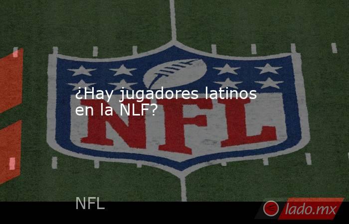 ¿Hay jugadores latinos en la NLF?. Noticias en tiempo real