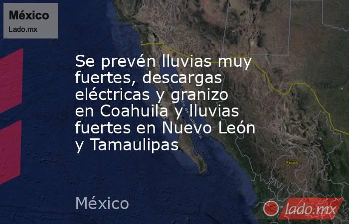 Se prevén lluvias muy fuertes, descargas eléctricas y granizo en Coahuila y lluvias fuertes en Nuevo León y Tamaulipas. Noticias en tiempo real